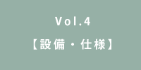Vol.4 設備・仕様