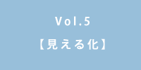 Vol.5 見える化